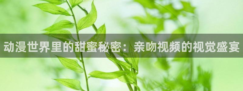 omofun动漫下载最新版：动漫世界里的甜蜜秘密：亲吻视频的视觉盛宴