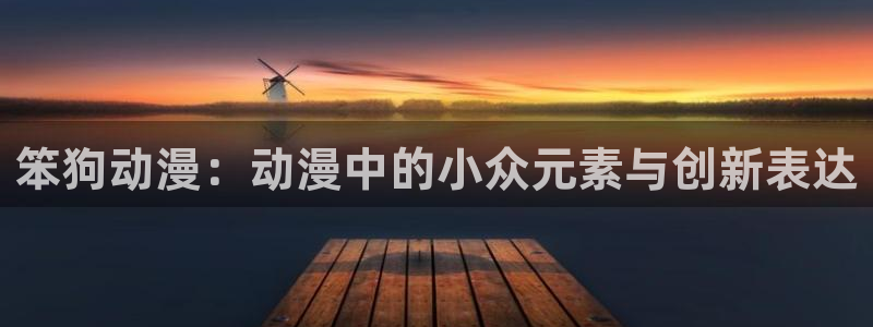 omofun动漫王国：笨狗动漫：动漫中的小众元素与创新表达