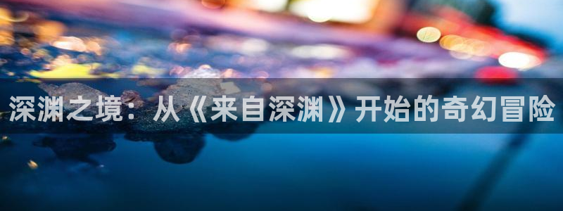 zzzfun动漫动漫：深渊之境：从《来自深渊》开始的奇幻冒险