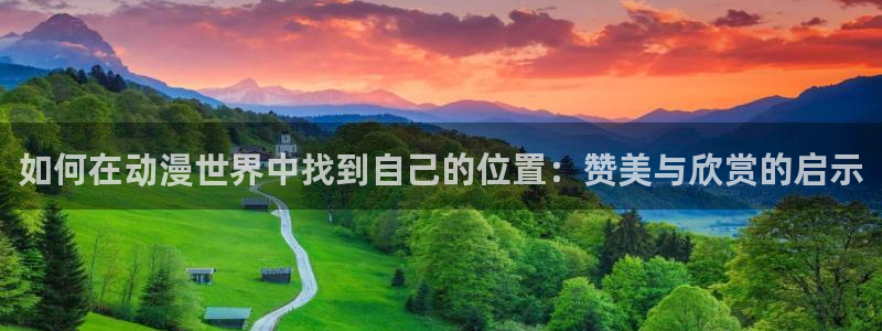 omofun动漫在线观看免费全集：如何在动漫世界中找到自己的位置：赞美与欣赏的启示