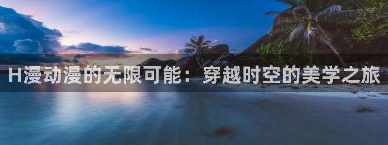 zzzfun动漫动画：H漫动漫的无限可能：穿越时空的美学之旅